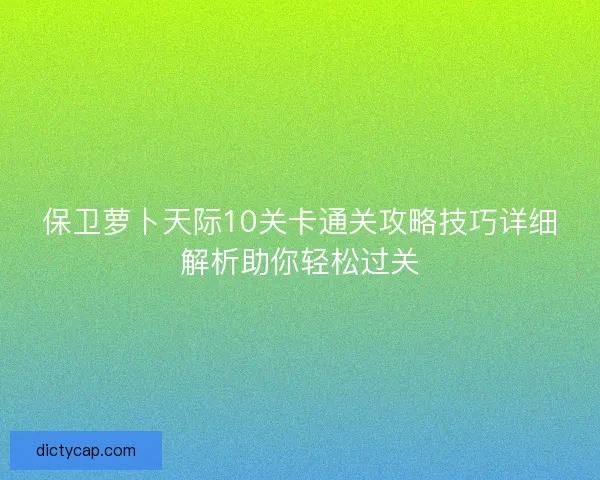 保卫萝卜天际10关卡通关攻略技巧详细解析助你轻松过关