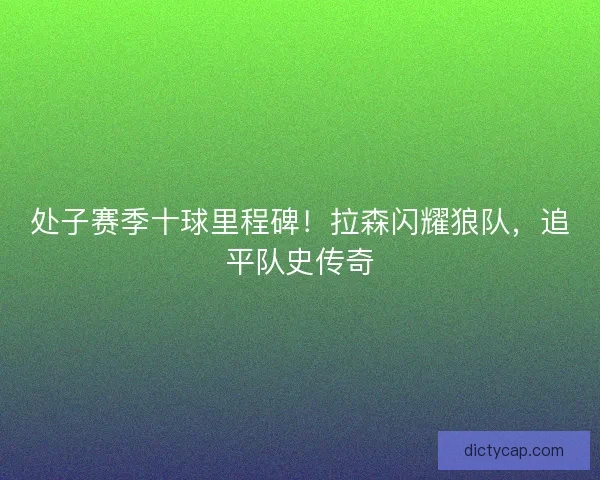 处子赛季十球里程碑！拉森闪耀狼队，追平队史传奇