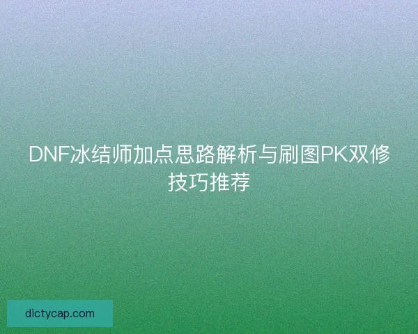 DNF冰结师加点思路解析与刷图PK双修技巧推荐