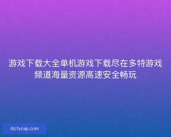 游戏下载大全单机游戏下载尽在多特游戏频道海量资源高速安全畅玩