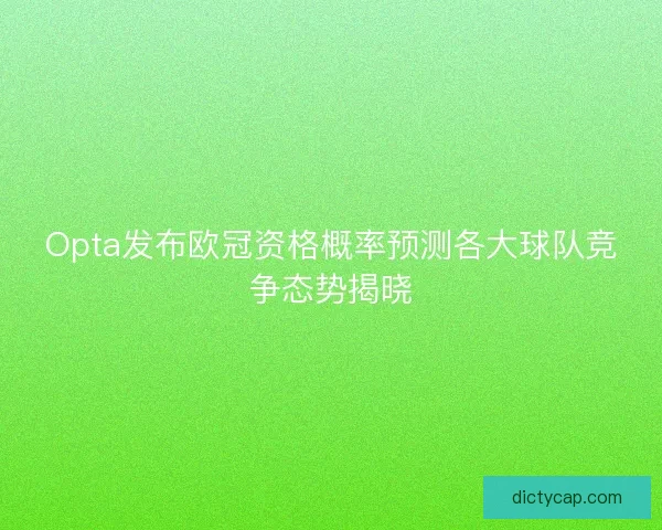 Opta发布欧冠资格概率预测各大球队竞争态势揭晓