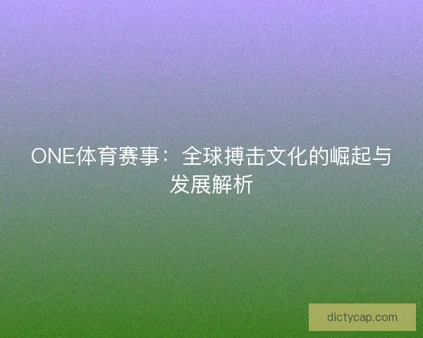 ONE体育赛事：全球搏击文化的崛起与发展解析