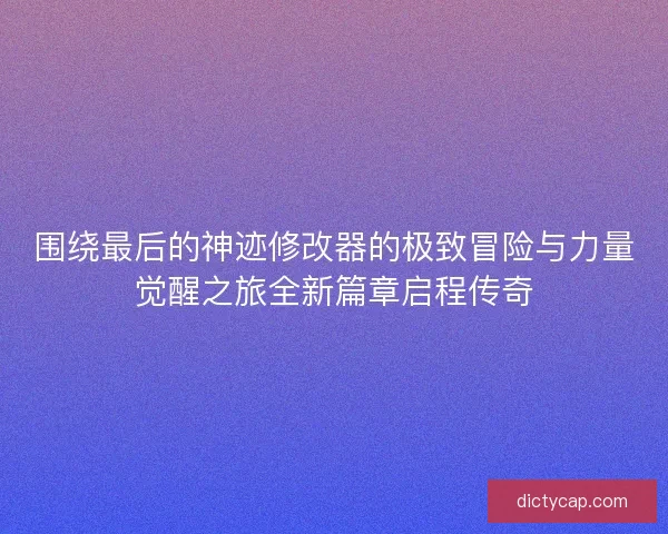 围绕最后的神迹修改器的极致冒险与力量觉醒之旅全新篇章启程传奇