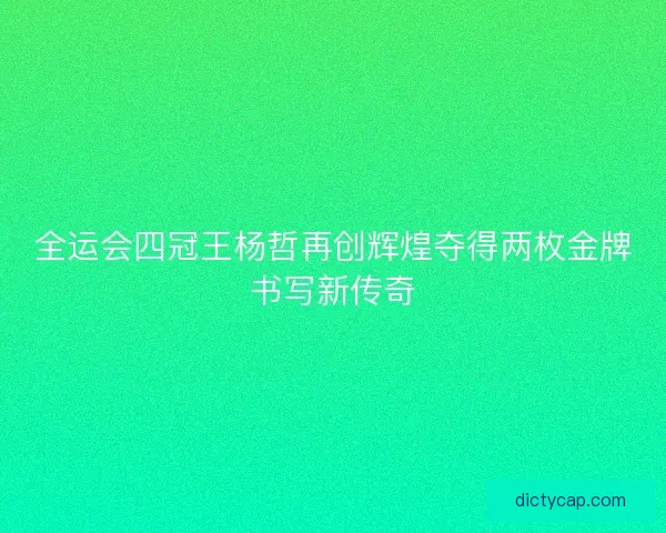 全运会四冠王杨哲再创辉煌夺得两枚金牌书写新传奇