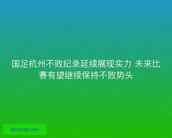 国足杭州不败纪录延续展现实力 未来比赛有望继续保持不败势头