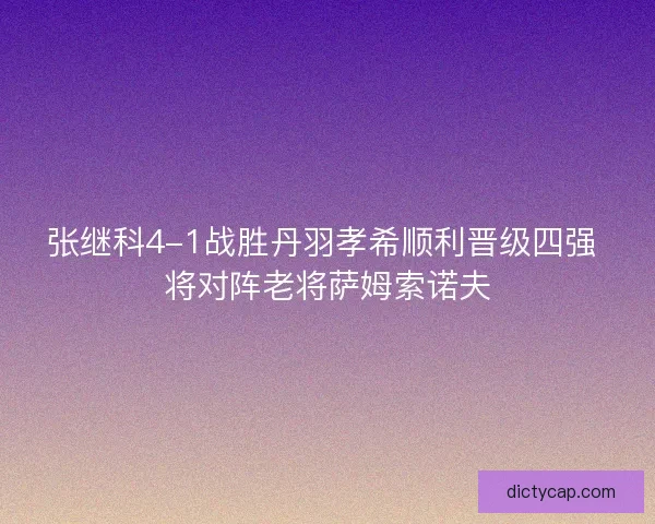 张继科4-1战胜丹羽孝希顺利晋级四强 将对阵老将萨姆索诺夫