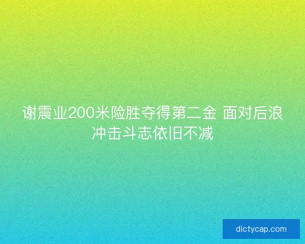 谢震业200米险胜夺得第二金 面对后浪冲击斗志依旧不减